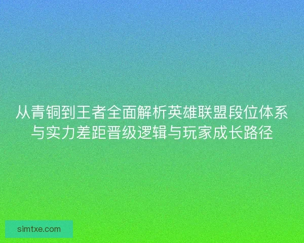从青铜到王者全面解析英雄联盟段位体系与实力差距晋级逻辑与玩家成长路径