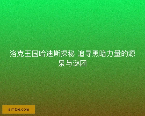 洛克王国哈迪斯探秘 追寻黑暗力量的源泉与谜团